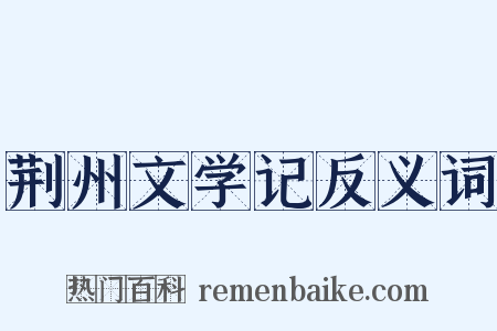 荆州文学记反义词是什么意思的图片